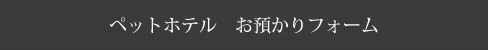 ペットホテル　お預かりフォーム